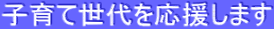 子育て世代を応援します